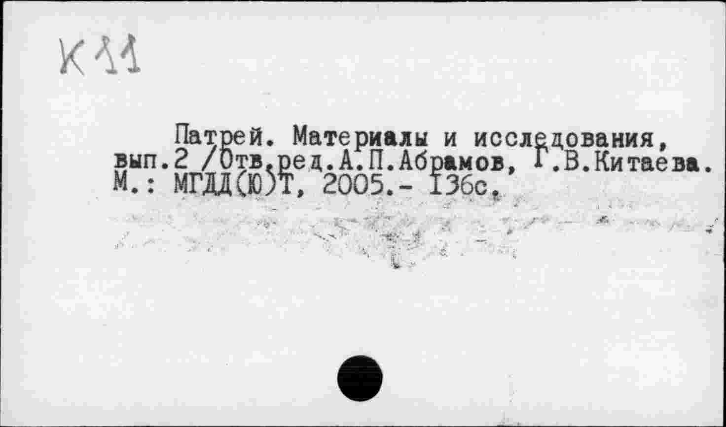 ﻿Z A4
Патрей. Материалы и исследования, вып.2 /Отв.ред.А.П.Абрамов, Г.В.Китаева. М. : МГДД(ЮЛ, 2005.- 136с/
